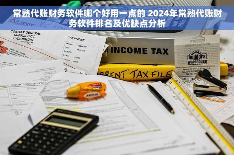 常熟代账财务软件哪个好用一点的 2024年常熟代账财务软件排名及优缺点分析 常熟代账财务软件哪个好用一点的 2024年常熟代账财务软件排名及优缺点分析