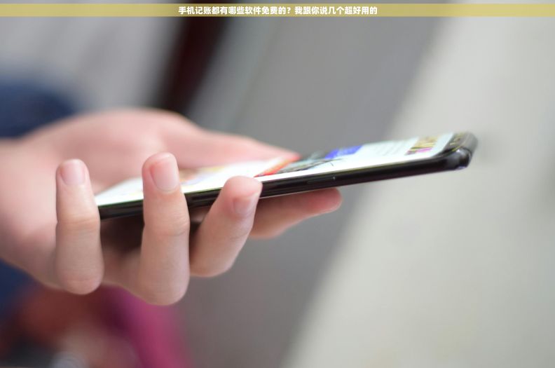 手机记账都有哪些软件免费的？我跟你说几个超好用的