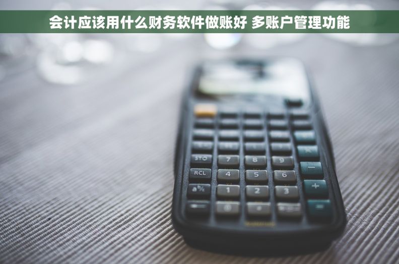 会计应该用什么财务软件做账好 多账户管理功能