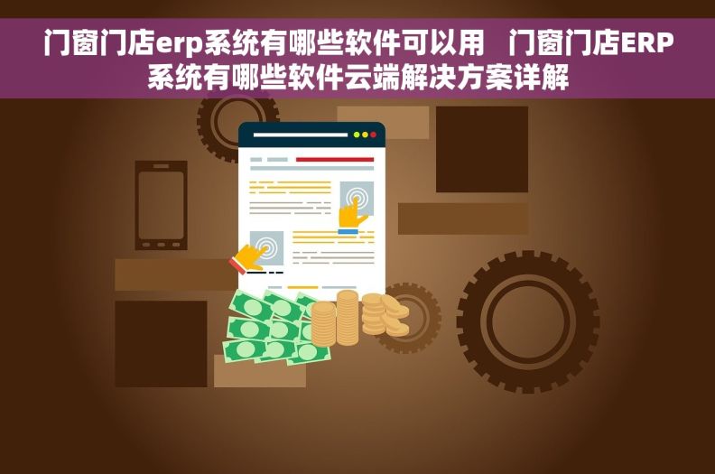 门窗门店erp系统有哪些软件可以用   门窗门店ERP系统有哪些软件云端解决方案详解