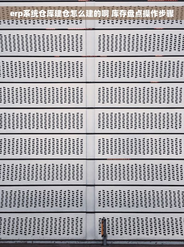 erp系统仓库建仓怎么建的啊 库存盘点操作步骤