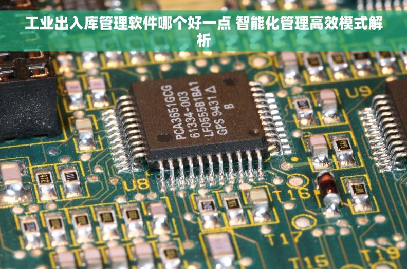 工业出入库管理软件哪个好一点 智能化管理高效模式解析