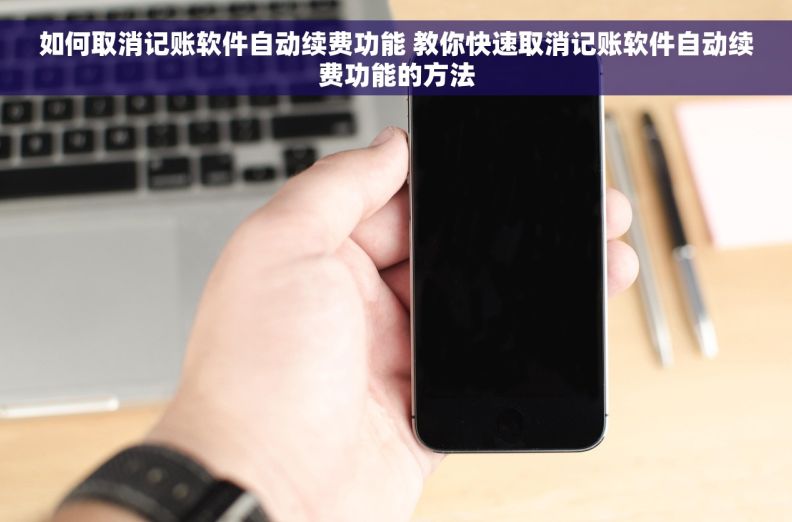 如何取消记账软件自动续费功能 教你快速取消记账软件自动续费功能的方法