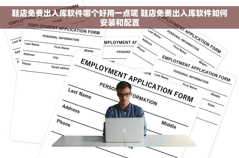 鞋店免费出入库软件哪个好用一点呢 鞋店免费出入库软件如何安装和配置