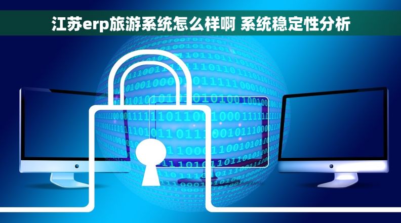 江苏erp旅游系统怎么样啊 系统稳定性分析