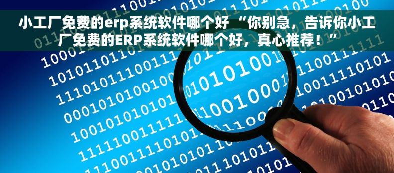 小工厂免费的erp系统软件哪个好 “你别急,告诉你小工厂免费的ERP系统软件哪个好,真心推荐!” 小工厂免费的erp系统软件哪个好 “你别急,告诉你小工厂免费的ERP系统软件哪个好,真心推荐!”