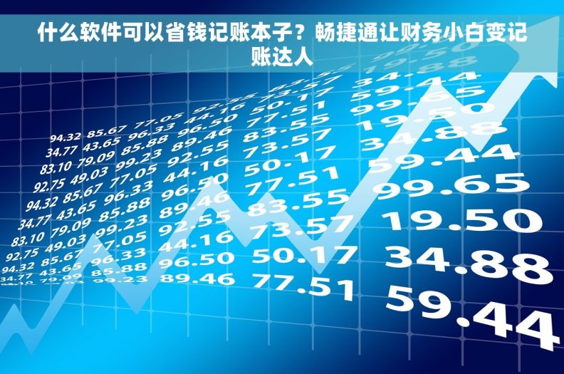什么软件可以省钱记账本子?畅捷通让财务小白变记账达人 什么软件可以省钱记账本子?畅捷通让财务小白变记账达人