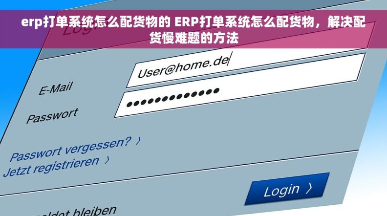 erp打单系统怎么配货物的 ERP打单系统怎么配货物，解决配货慢难题的方法