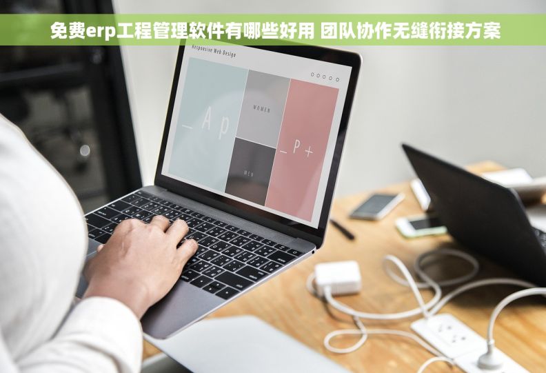  免费erp工程管理软件有哪些好用 团队协作无缝衔接方案