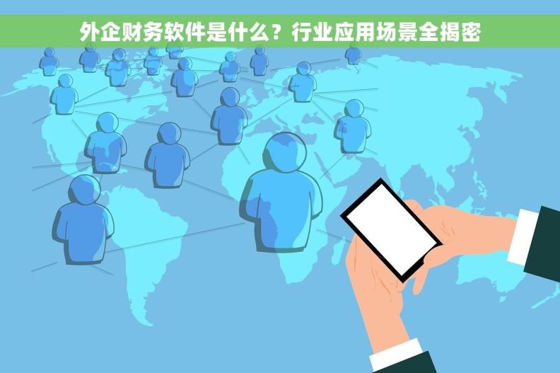 外企财务软件是什么？行业应用场景全揭密