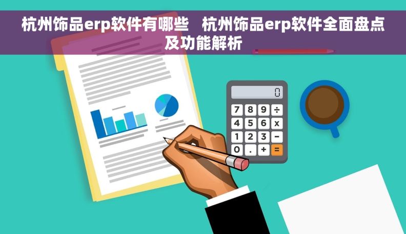 杭州饰品erp软件有哪些   杭州饰品erp软件全面盘点及功能解析