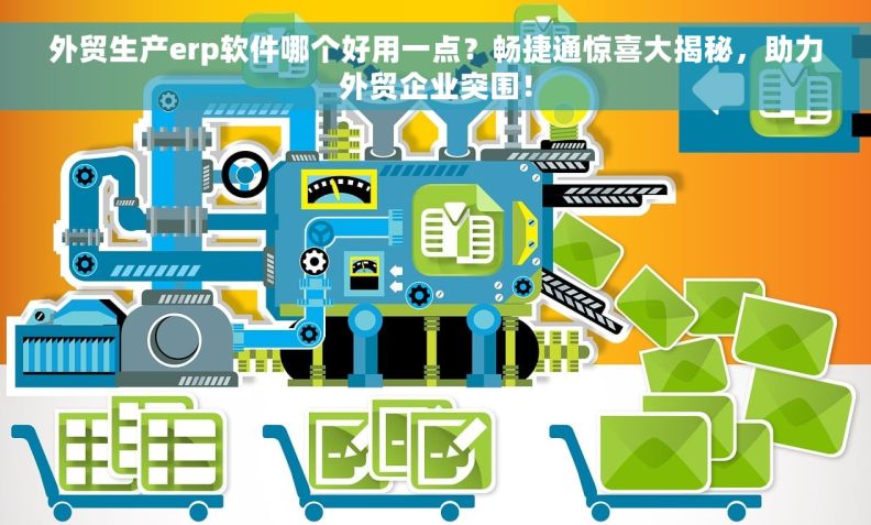 外贸生产erp软件哪个好用一点？畅捷通惊喜大揭秘，助力外贸企业突围！