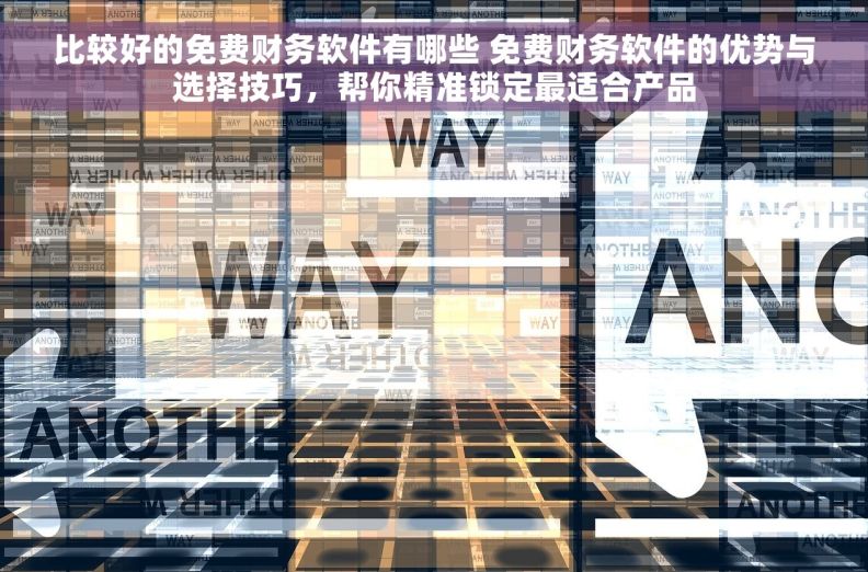 比较好的免费财务软件有哪些 免费财务软件的优势与选择技巧，帮你精准锁定最适合产品