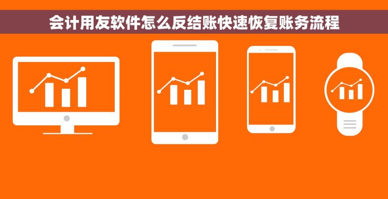 会计用友软件怎么反结账快速恢复账务流程