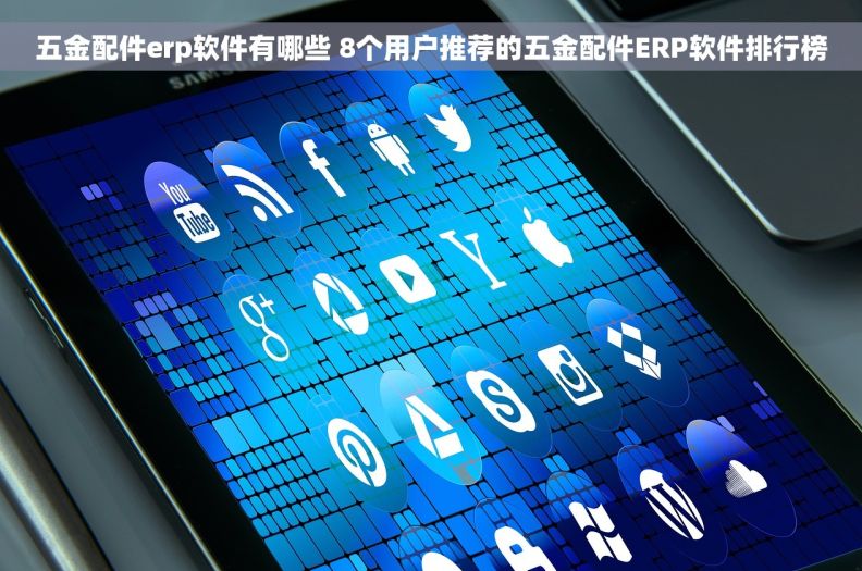 五金配件erp软件有哪些 8个用户推荐的五金配件ERP软件排行榜 五金配件erp软件有哪些 8个用户推荐的五金配件ERP软件排行榜