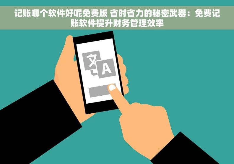 记账哪个软件好呢免费版 省时省力的秘密武器:免费记账软件提升财务管理效率 记账哪个软件好呢免费版 省时省力的秘密武器:免费记账软件提升财务管理效率
