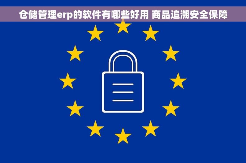 仓储管理erp的软件有哪些好用 商品追溯安全保障