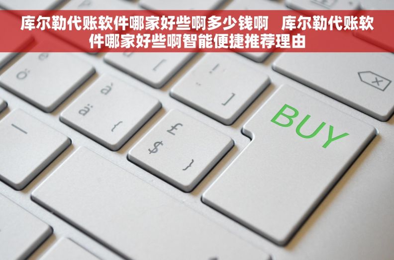 库尔勒代账软件哪家好些啊多少钱啊   库尔勒代账软件哪家好些啊智能便捷推荐理由