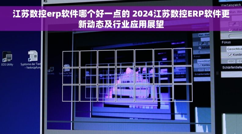 江苏数控erp软件哪个好一点的 2024江苏数控ERP软件更新动态及行业应用展望
