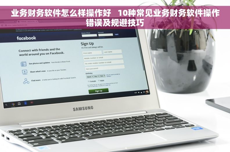业务财务软件怎么样操作好   10种常见业务财务软件操作错误及规避技巧