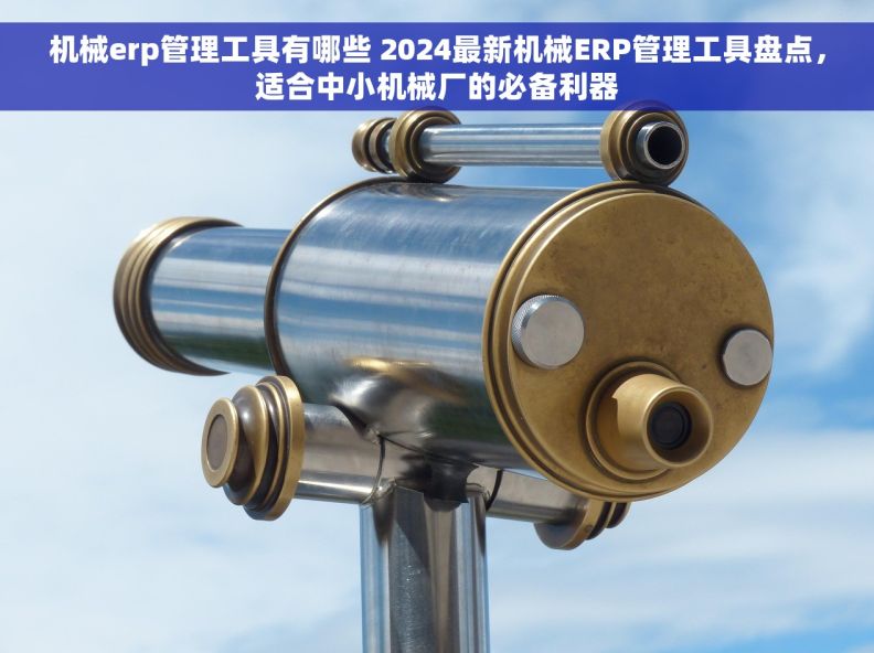 机械erp管理工具有哪些 2024最新机械ERP管理工具盘点，适合中小机械厂的必备利器