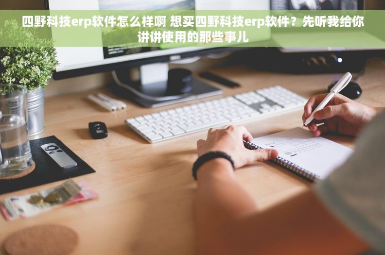 四野科技erp软件怎么样啊 想买四野科技erp软件?先听我给你讲讲使用的那些事儿 四野科技erp软件怎么样啊 想买四野科技erp软件?先听我给你讲讲使用的那些事儿