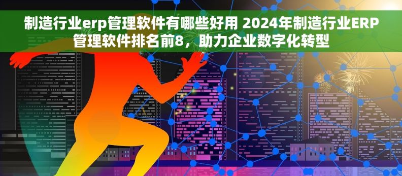 制造行业erp管理软件有哪些好用 2024年制造行业ERP管理软件排名前8,助力企业数字化转型 制造行业erp管理软件有哪些好用 2024年制造行业ERP管理软件排名前8,助力企业数字化转型