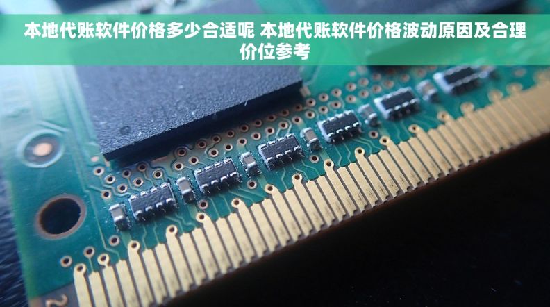 本地代账软件价格多少合适呢 本地代账软件价格波动原因及合理价位参考 本地代账软件价格多少合适呢 本地代账软件价格波动原因及合理价位参考