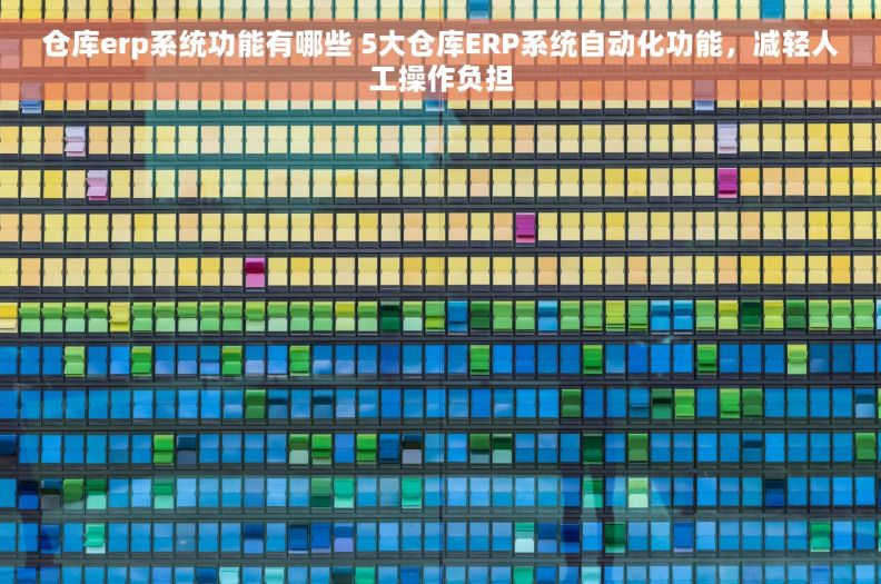 仓库erp系统功能有哪些 5大仓库ERP系统自动化功能，减轻人工操作负担