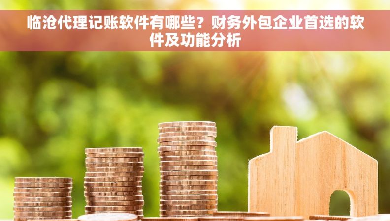 临沧代理记账软件有哪些？财务外包企业首选的软件及功能分析