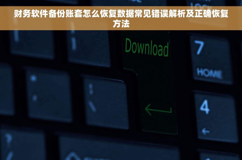 财务软件备份账套怎么恢复数据常见错误解析及正确恢复方法