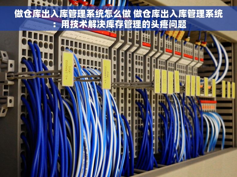 做仓库出入库管理系统怎么做 做仓库出入库管理系统:用技术解决库存管理的头疼问题 做仓库出入库管理系统怎么做 做仓库出入库管理系统:用技术解决库存管理的头疼问题