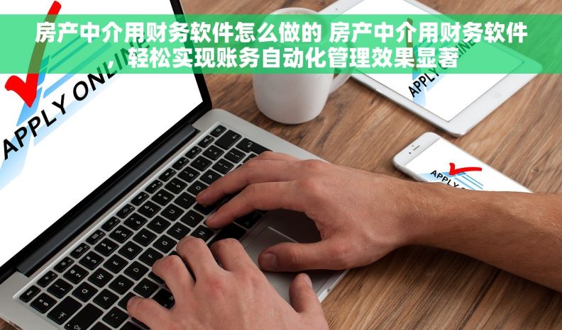 房产中介用财务软件怎么做的 房产中介用财务软件，轻松实现账务自动化管理效果显著