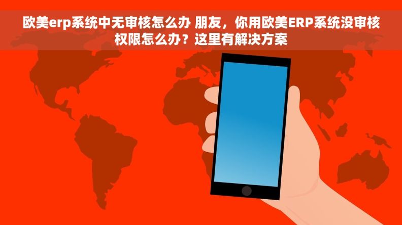 欧美erp系统中无审核怎么办 朋友，你用欧美ERP系统没审核权限怎么办？这里有解决方案