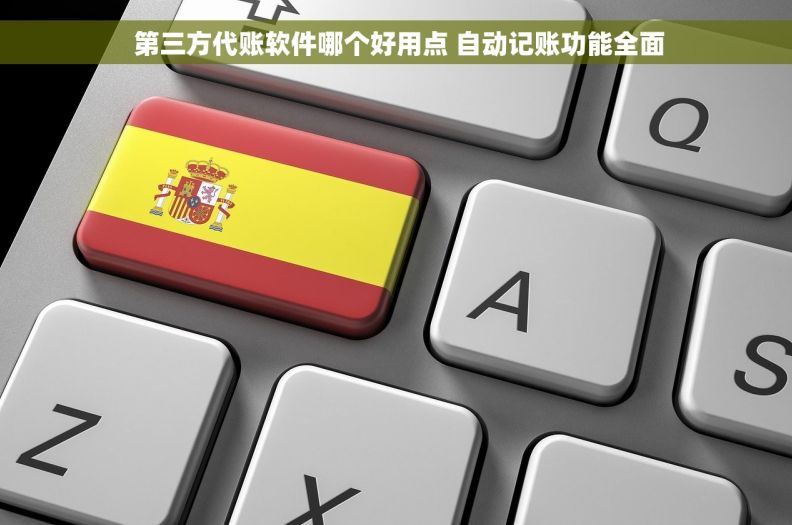  第三方代账软件哪个好用点 自动记账功能全面