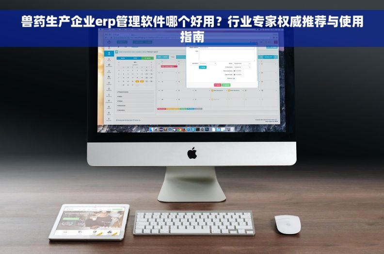 兽药生产企业erp管理软件哪个好用？行业专家权威推荐与使用指南