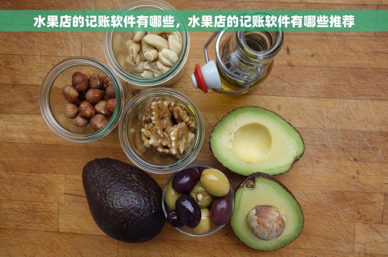 水果店的记账软件有哪些，水果店的记账软件有哪些推荐