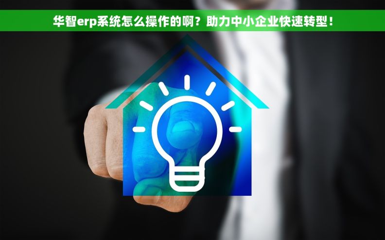华智erp系统怎么操作的啊？助力中小企业快速转型！