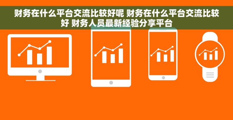 财务在什么平台交流比较好呢 财务在什么平台交流比较好 财务人员最新经验分享平台