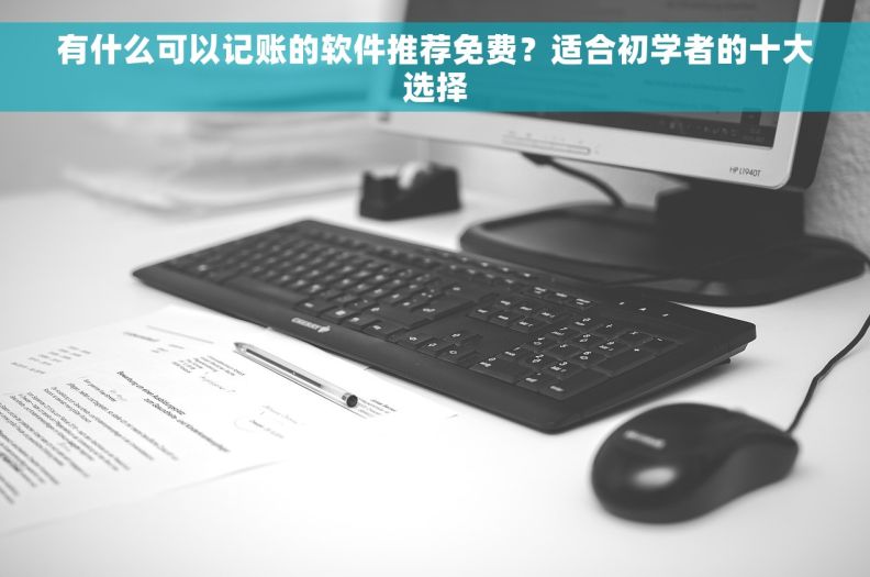有什么可以记账的软件推荐免费？适合初学者的十大选择