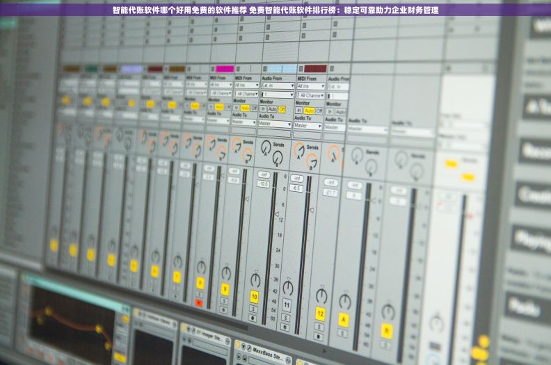 智能代账软件哪个好用免费的软件推荐 免费智能代账软件排行榜：稳定可靠助力企业财务管理