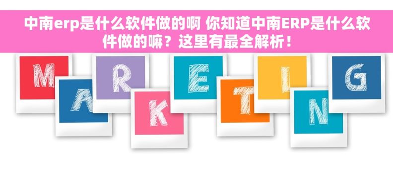 中南erp是什么软件做的啊 你知道中南ERP是什么软件做的嘛？这里有最全解析！