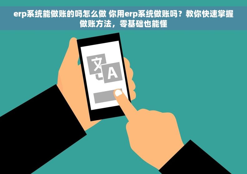 erp系统能做账的吗怎么做 你用erp系统做账吗?教你快速掌握做账方法,零基础也能懂 erp系统能做账的吗怎么做 你用erp系统做账吗?教你快速掌握做账方法,零基础也能懂