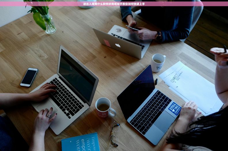 进出入库用什么软件好用呢知乎教你如何快速上手