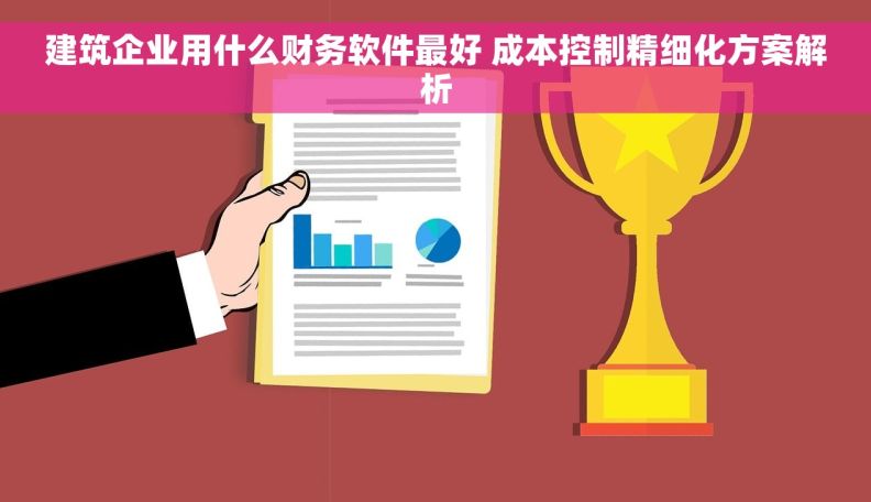 建筑企业用什么财务软件最好 成本控制精细化方案解析