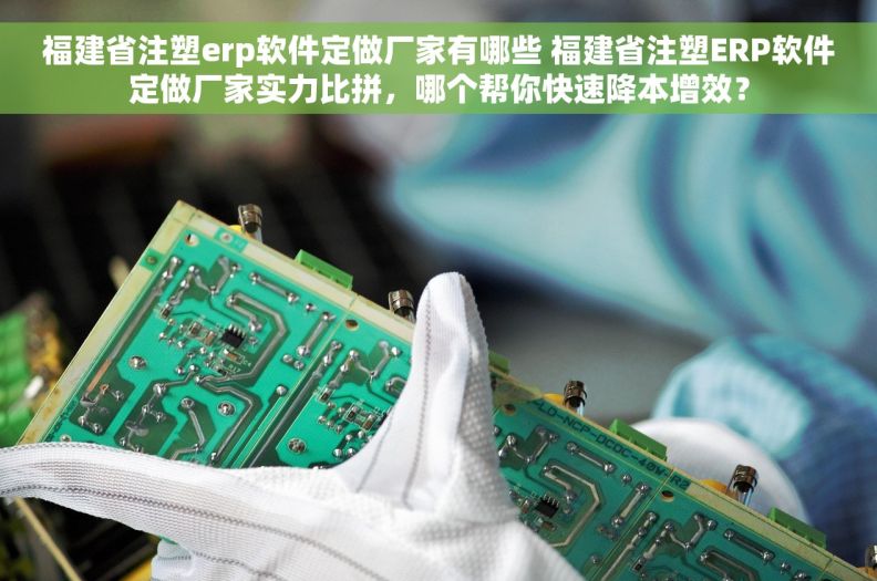 福建省注塑erp软件定做厂家有哪些 福建省注塑ERP软件定做厂家实力比拼,哪个帮你快速降本增效? 福建省注塑erp软件定做厂家有哪些 福建省注塑ERP软件定做厂家实力比拼,哪个帮你快速降本增效?