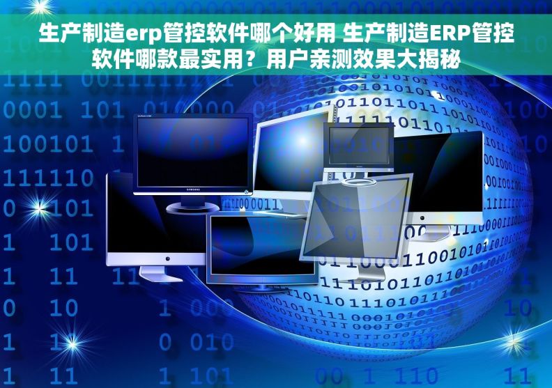 生产制造erp管控软件哪个好用 生产制造ERP管控软件哪款最实用？用户亲测效果大揭秘