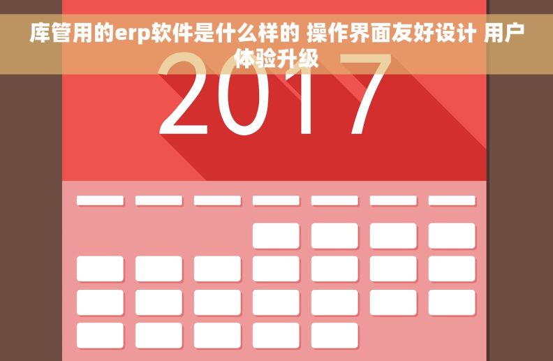 库管用的erp软件是什么样的 操作界面友好设计 用户体验升级 库管用的erp软件是什么样的 操作界面友好设计 用户体验升级