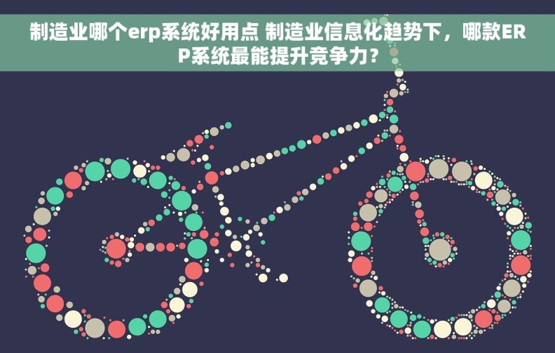 制造业哪个erp系统好用点 制造业信息化趋势下,哪款ERP系统最能提升竞争力? 制造业哪个erp系统好用点 制造业信息化趋势下,哪款ERP系统最能提升竞争力?