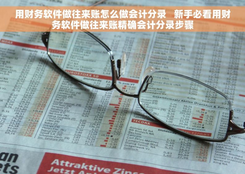用财务软件做往来账怎么做会计分录   新手必看用财务软件做往来账精确会计分录步骤